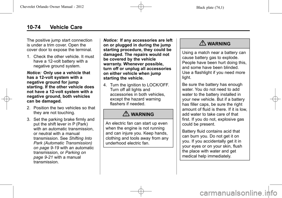 CHEVROLET ORLANDO 2012 1.G Repair Manual Black plate (74,1)Chevrolet Orlando Owner Manual - 2012
10-74 Vehicle Care
The positive jump start connection
is under a trim cover. Open the
cover door to expose the terminal.
1. Check the other vehi