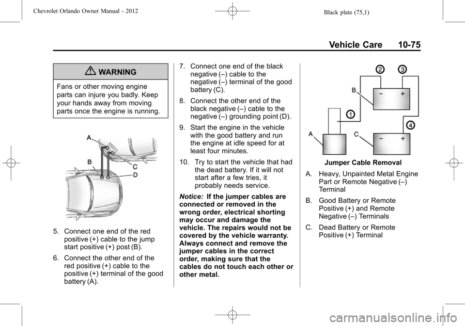 CHEVROLET ORLANDO 2012 1.G Owners Manual Black plate (75,1)Chevrolet Orlando Owner Manual - 2012
Vehicle Care 10-75
{WARNING
Fans or other moving engine
parts can injure you badly. Keep
your hands away from moving
parts once the engine is ru