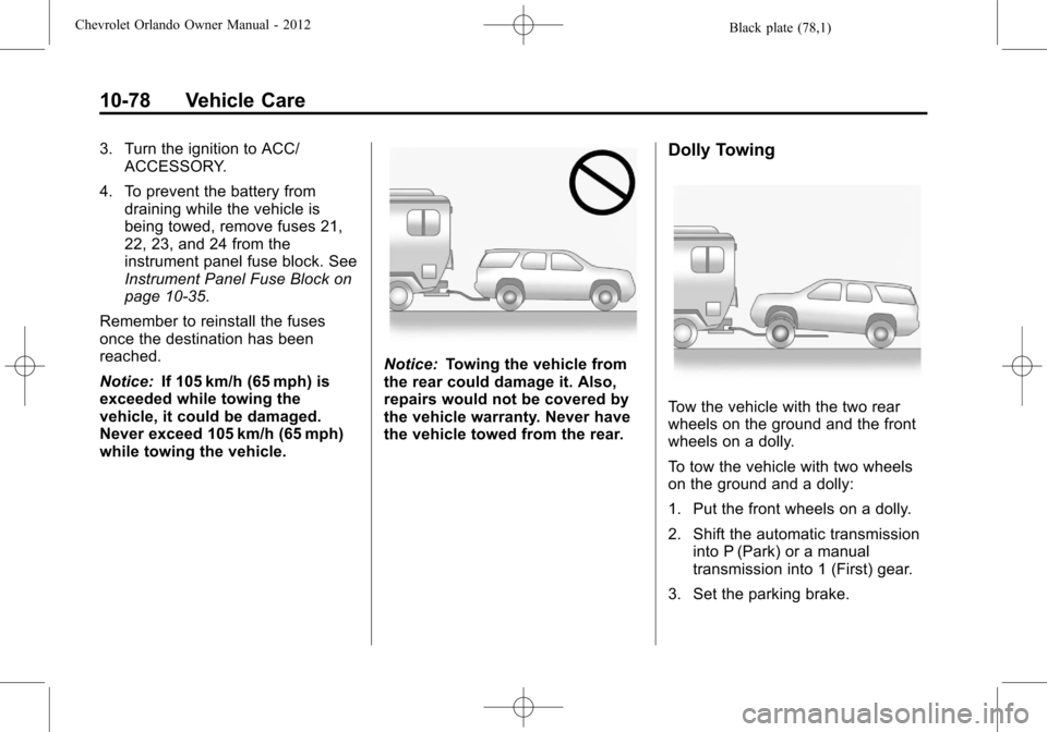 CHEVROLET ORLANDO 2012 1.G Owners Manual Black plate (78,1)Chevrolet Orlando Owner Manual - 2012
10-78 Vehicle Care
3. Turn the ignition to ACC/ACCESSORY.
4. To prevent the battery from draining while the vehicle is
being towed, remove fuses