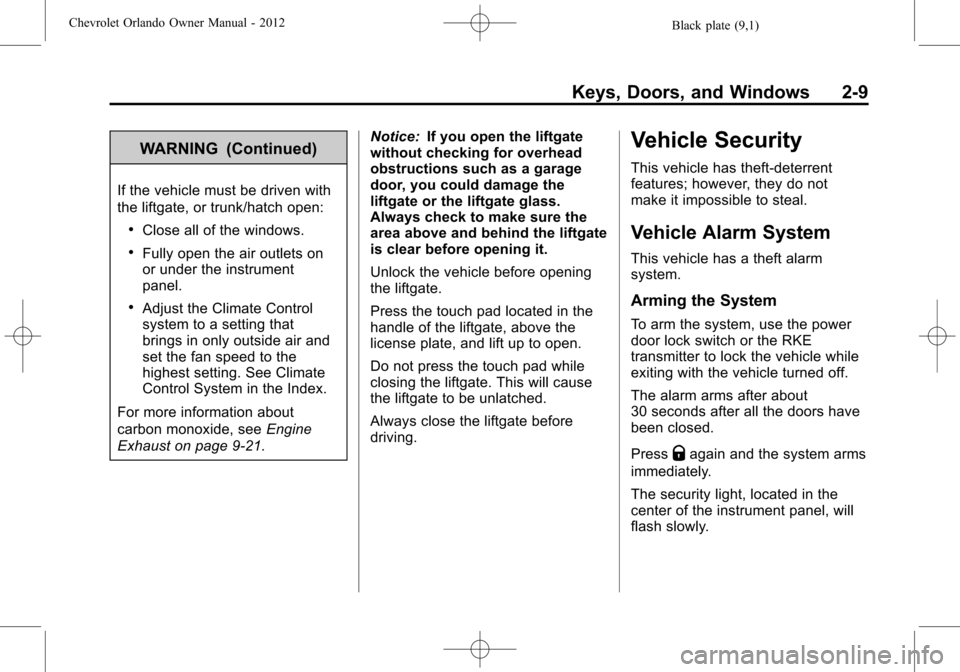 CHEVROLET ORLANDO 2012 1.G Owners Guide Black plate (9,1)Chevrolet Orlando Owner Manual - 2012
Keys, Doors, and Windows 2-9
WARNING (Continued)
If the vehicle must be driven with
the liftgate, or trunk/hatch open:
.Close all of the windows. CHEVROLET ORLANDO 2012 1.G Owners Guide Black plate (9,1)Chevrolet Orlando Owner Manual - 2012
Keys, Doors, and Windows 2-9
WARNING (Continued)
If the vehicle must be driven with
the liftgate, or trunk/hatch open:
.Close all of the windows.