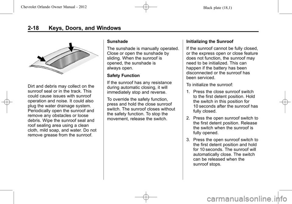 CHEVROLET ORLANDO 2012 1.G Owners Manual Black plate (18,1)Chevrolet Orlando Owner Manual - 2012
2-18 Keys, Doors, and Windows
Dirt and debris may collect on the
sunroof seal or in the track. This
could cause issues with sunroof
operation an