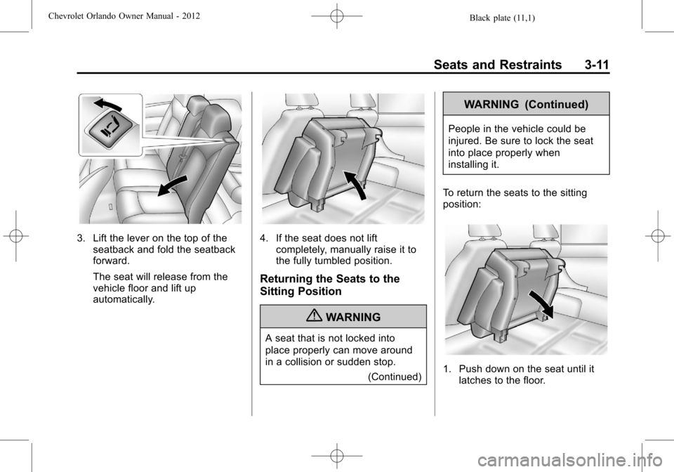 CHEVROLET ORLANDO 2012 1.G Workshop Manual Black plate (11,1)Chevrolet Orlando Owner Manual - 2012
Seats and Restraints 3-11
3. Lift the lever on the top of theseatback and fold the seatback
forward.
The seat will release from the
vehicle floo CHEVROLET ORLANDO 2012 1.G Workshop Manual Black plate (11,1)Chevrolet Orlando Owner Manual - 2012
Seats and Restraints 3-11
3. Lift the lever on the top of theseatback and fold the seatback
forward.
The seat will release from the
vehicle floo