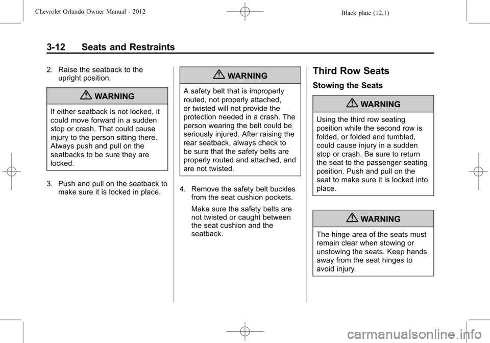 CHEVROLET ORLANDO 2012 1.G Owners Manual Black plate (12,1)Chevrolet Orlando Owner Manual - 2012
3-12 Seats and Restraints
2. Raise the seatback to theupright position.
{WARNING
If either seatback is not locked, it
could move forward in a su