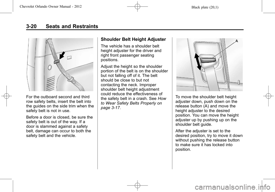 CHEVROLET ORLANDO 2012 1.G Repair Manual Black plate (20,1)Chevrolet Orlando Owner Manual - 2012
3-20 Seats and Restraints
For the outboard second and third
row safety belts, insert the belt into
the guides on the side trim when the
safety b CHEVROLET ORLANDO 2012 1.G Repair Manual Black plate (20,1)Chevrolet Orlando Owner Manual - 2012
3-20 Seats and Restraints
For the outboard second and third
row safety belts, insert the belt into
the guides on the side trim when the
safety b