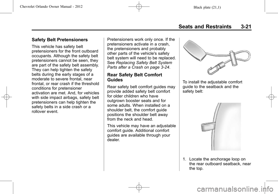 CHEVROLET ORLANDO 2012 1.G Repair Manual Black plate (21,1)Chevrolet Orlando Owner Manual - 2012
Seats and Restraints 3-21
Safety Belt Pretensioners
This vehicle has safety belt
pretensioners for the front outboard
occupants. Although the sa CHEVROLET ORLANDO 2012 1.G Repair Manual Black plate (21,1)Chevrolet Orlando Owner Manual - 2012
Seats and Restraints 3-21
Safety Belt Pretensioners
This vehicle has safety belt
pretensioners for the front outboard
occupants. Although the sa