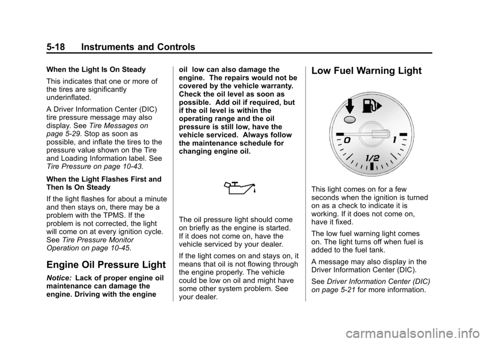 CHEVROLET ORLANDO 2013 1.G Owners Manual Black plate (18,1)Chevrolet Orlando Owner Manual - 2013 - CRC - 6/5/12
5-18 Instruments and Controls
When the Light Is On Steady
This indicates that one or more of
the tires are significantly
underinf