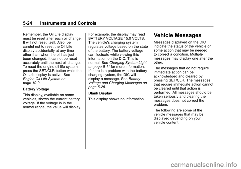 CHEVROLET ORLANDO 2013 1.G Owners Manual Black plate (24,1)Chevrolet Orlando Owner Manual - 2013 - CRC - 6/5/12
5-24 Instruments and Controls
Remember, the Oil Life display
must be reset after each oil change.
It will not reset itself. Also,