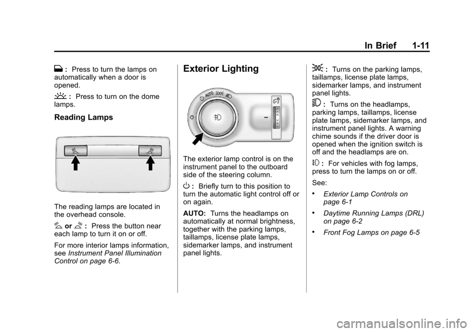 CHEVROLET ORLANDO 2013 1.G User Guide Black plate (11,1)Chevrolet Orlando Owner Manual - 2013 - CRC - 6/5/12
In Brief 1-11
H:Press to turn the lamps on
automatically when a door is
opened.
: Press to turn on the dome
lamps.
Reading Lamps