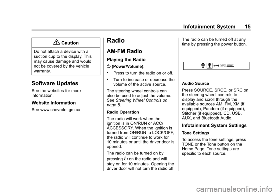 CHEVROLET ORLANDO 2014 1.G Infotainment Manual Black plate (15,1)Chevrolet Orlando Infotainment System (GMNA-Localizing-Canada-
6081467) - 2014 - CRC - 6/13/13
Infotainment System 15
{Caution
Do not attach a device with a
suction cup to the displa