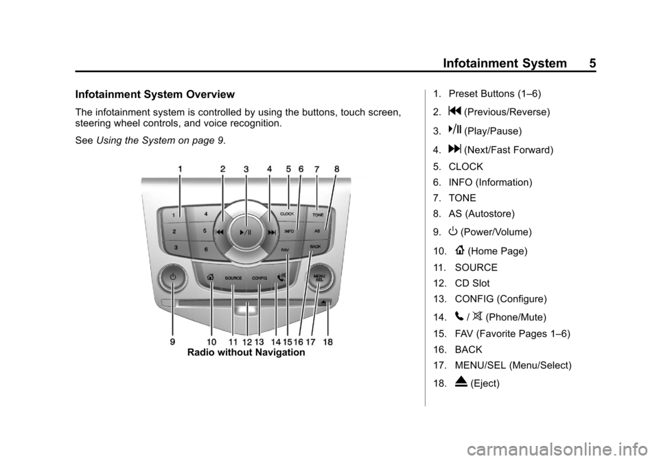 CHEVROLET ORLANDO 2014 1.G Infotainment Manual Black plate (5,1)Chevrolet Orlando Infotainment System (GMNA-Localizing-Canada-
6081467) - 2014 - CRC - 6/13/13
Infotainment System 5
Infotainment System Overview
The infotainment system is controlled