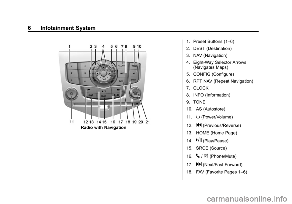 CHEVROLET ORLANDO 2014 1.G Infotainment Manual Black plate (6,1)Chevrolet Orlando Infotainment System (GMNA-Localizing-Canada-
6081467) - 2014 - CRC - 6/13/13
6 Infotainment System
Radio with Navigation1. Preset Buttons (1–6)
2. DEST (Destinatio