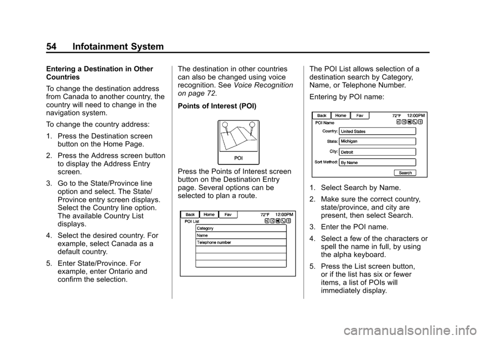 CHEVROLET ORLANDO 2014 1.G Infotainment Manual Black plate (54,1)Chevrolet Orlando Infotainment System (GMNA-Localizing-Canada-
6081467) - 2014 - CRC - 6/13/13
54 Infotainment System
Entering a Destination in Other
Countries
To change the destinat