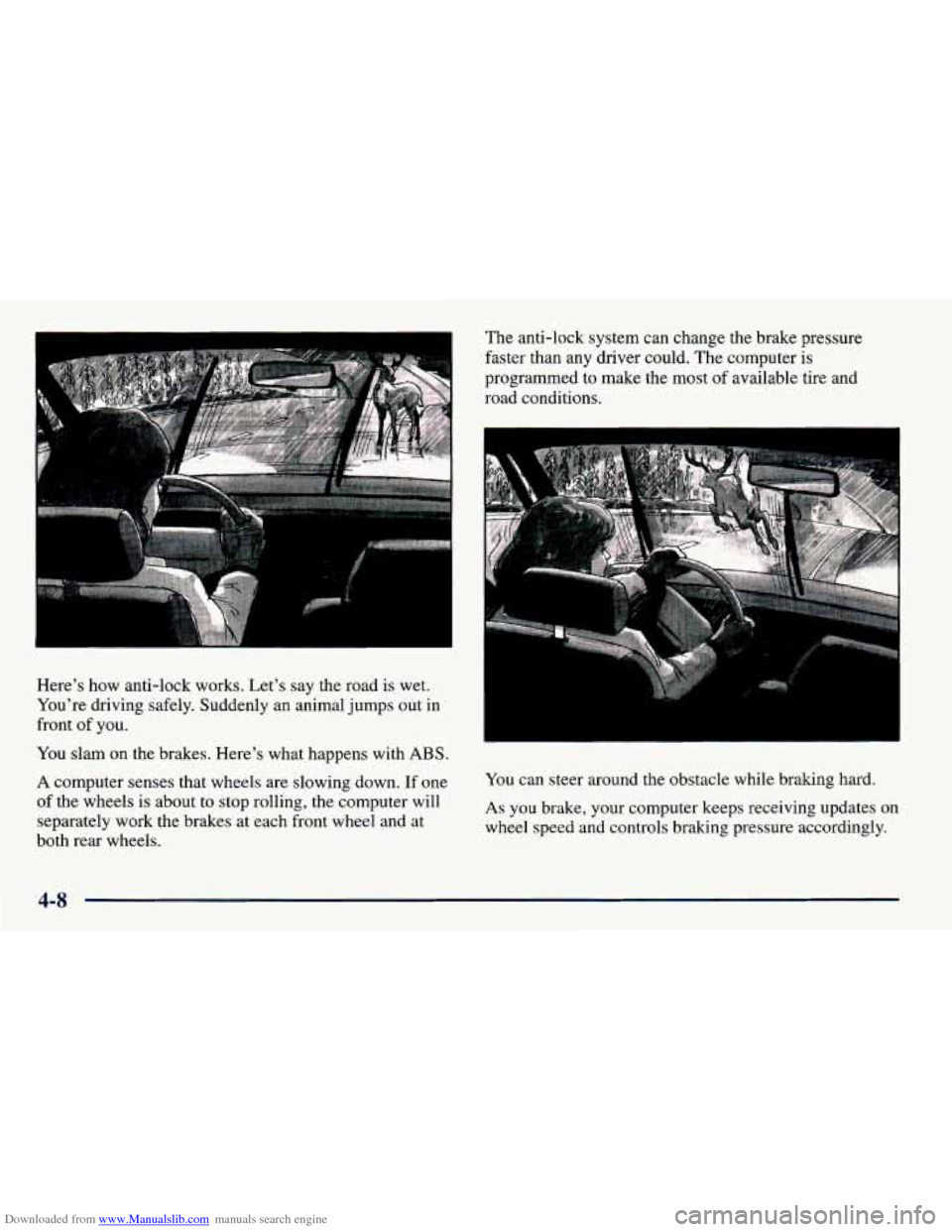 CHEVROLET PRIZM 1998 3.G Owners Manual Downloaded from www.Manualslib.com manuals search engine Heres how anti-lock works. Lets say the road is wet.
Youre driving safely. Suddenly an animal jumps out in
front of you.
You CHEVROLET PRIZM 1998 3.G Owners Manual Downloaded from www.Manualslib.com manuals search engine Heres how anti-lock works. Lets say the road is wet.
Youre driving safely. Suddenly an animal jumps out in
front of you.
You