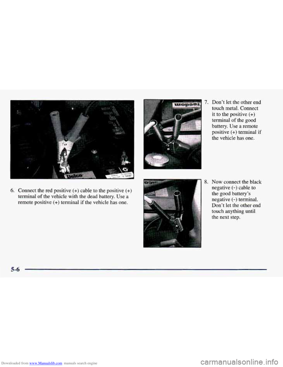 CHEVROLET PRIZM 1998 3.G Owners Manual Downloaded from www.Manualslib.com manuals search engine ..,. ... . . ... ..
. ..
6. Connect the red positive (+) cable to the positive (+)
terminal of the vehicle with the dead battery. Use a CHEVROLET PRIZM 1998 3.G Owners Manual Downloaded from www.Manualslib.com manuals search engine ..,. ... . . ... ..
. ..
6. Connect the red positive (+) cable to the positive (+)
terminal of the vehicle with the dead battery. Use a