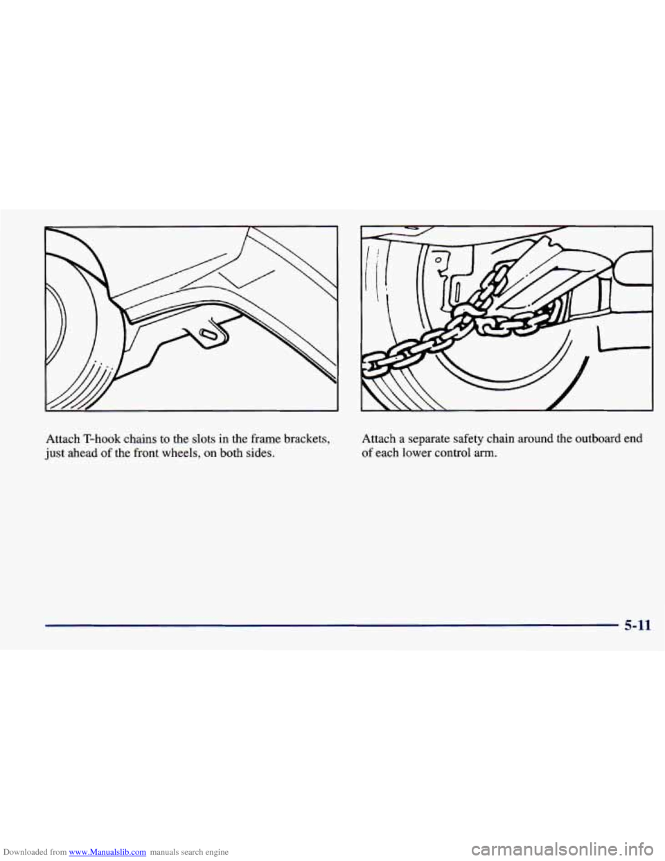 CHEVROLET PRIZM 1998 3.G Owners Manual Downloaded from www.Manualslib.com manuals search engine Attach T-hook chains to the slots in the frame brackets,
just ahead
of the front wheels, on both sides. Attach a separate safety c CHEVROLET PRIZM 1998 3.G Owners Manual Downloaded from www.Manualslib.com manuals search engine Attach T-hook chains to the slots in the frame brackets,
just ahead
of the front wheels, on both sides. Attach a separate safety c