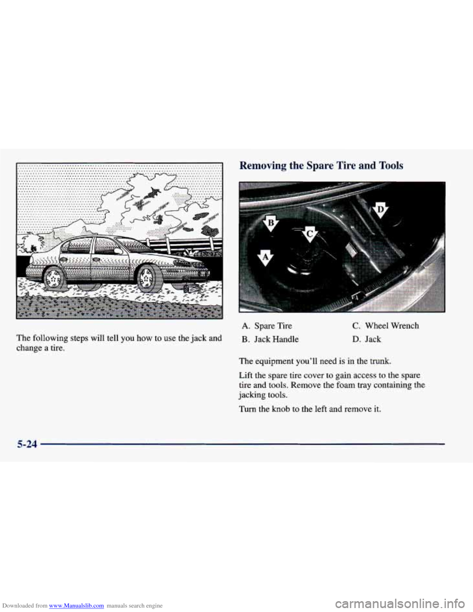 CHEVROLET PRIZM 1998 3.G Owners Manual Downloaded from www.Manualslib.com manuals search engine The following  steps  will  tell you how  to  use  the  jack and 
change  a  tire. 
Removine  the Spare Tire and Tools 
A. Spare  Tire 
B . Jac