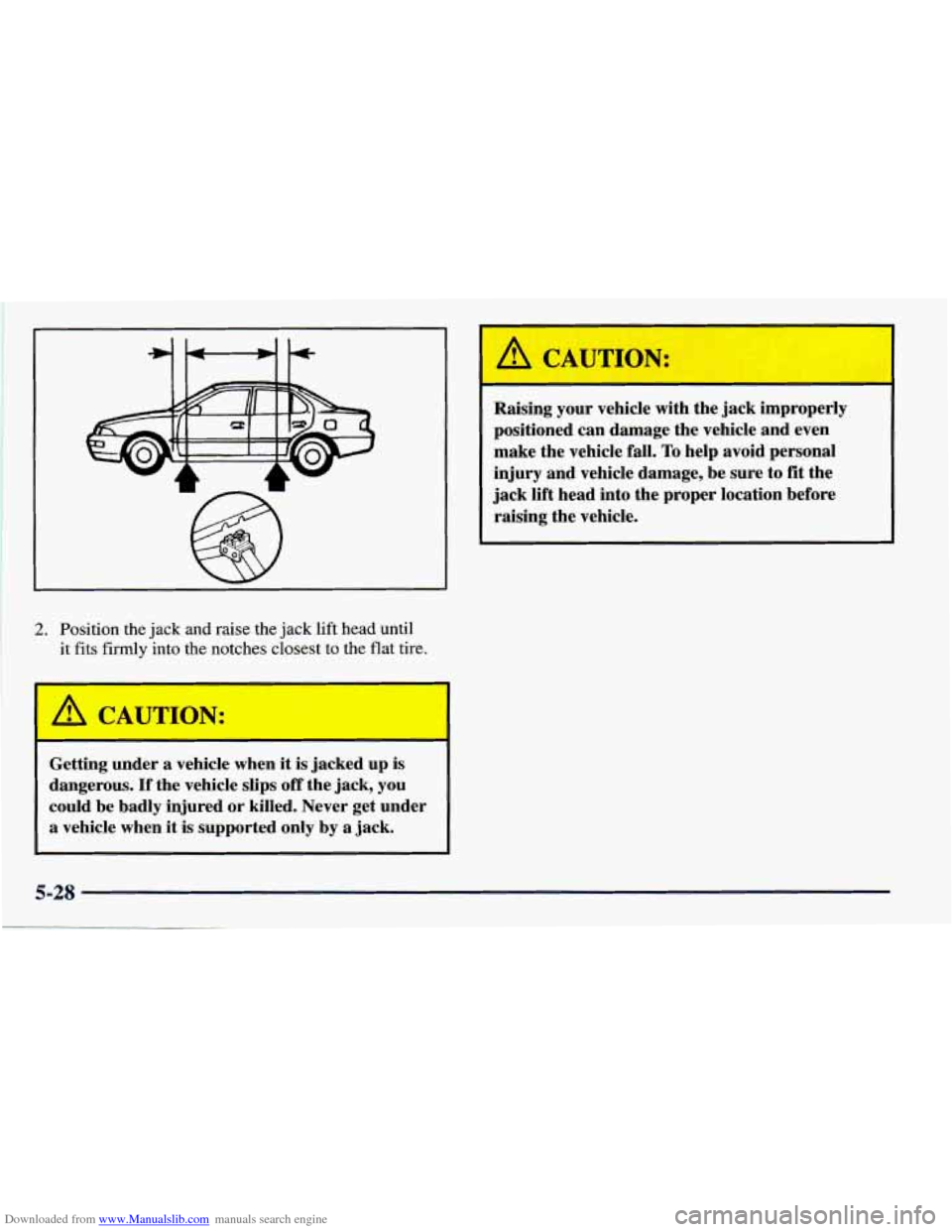 CHEVROLET PRIZM 1998 3.G Owners Manual Downloaded from www.Manualslib.com manuals search engine I 
2. Position the jack and raise the  jack lift head  until 
it  fits  firmly into the notches closest  to the flat tire. 
1 A CAUTIOI.: 
Gett