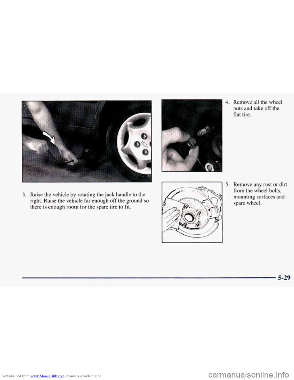 CHEVROLET PRIZM 1998 3.G Owners Manual Downloaded from www.Manualslib.com manuals search engine 3. Raise the vehicle by rotating the jack handle to the 
right.  Raise 
the vehicle  far  enough  off the  ground so 
there  is  enough  room f