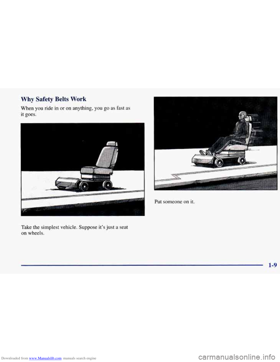 CHEVROLET PRIZM 1998 3.G Owners Manual Downloaded from www.Manualslib.com manuals search engine Why Safety Belts Work
When you ride in or on anything, you go as fast as
it goes.
I
I I
Take the simplest vehicle. Suppose it’s ju CHEVROLET PRIZM 1998 3.G Owners Manual Downloaded from www.Manualslib.com manuals search engine Why Safety Belts Work
When you ride in or on anything, you go as fast as
it goes.
I
I I
Take the simplest vehicle. Suppose it’s ju