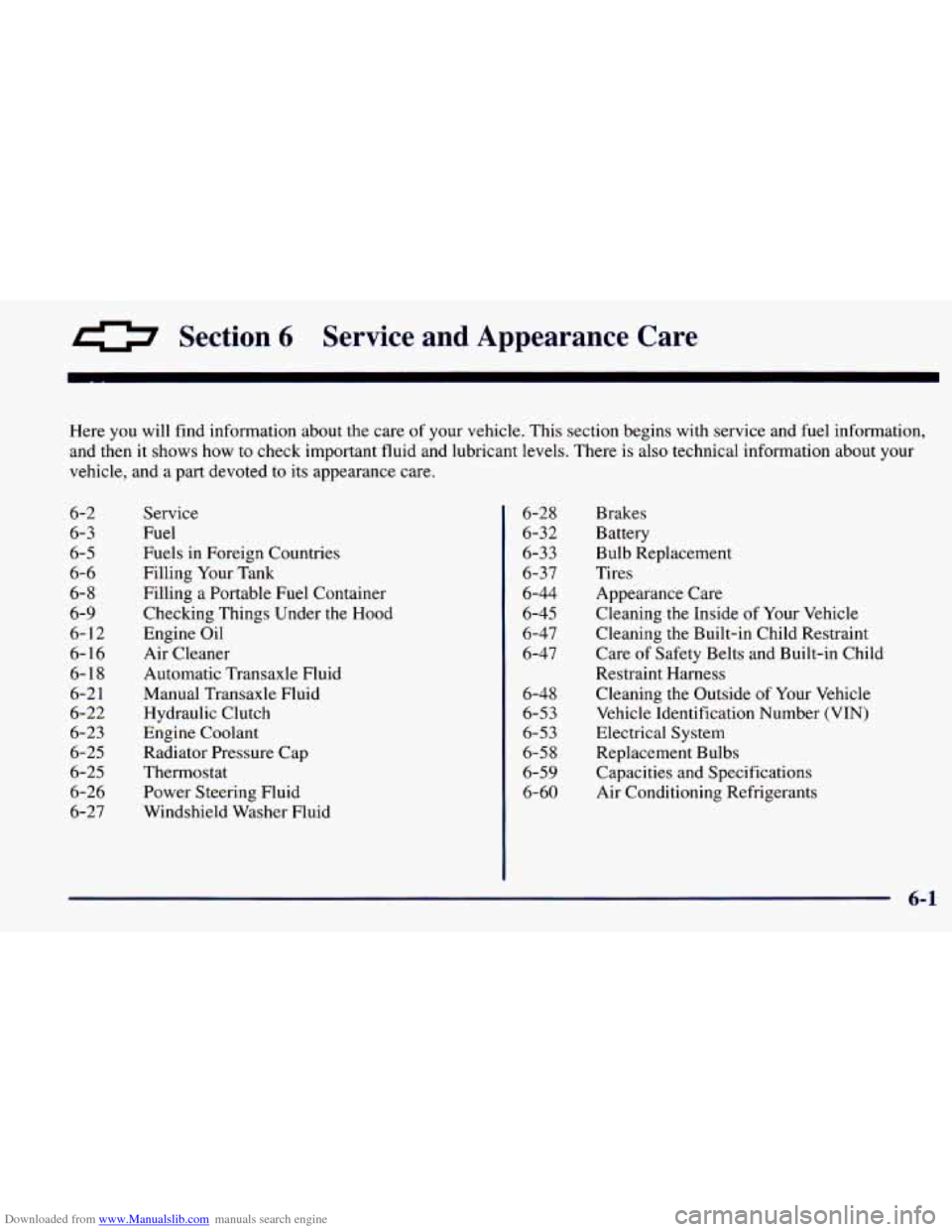 CHEVROLET PRIZM 1998 3.G Owners Manual Downloaded from www.Manualslib.com manuals search engine 0 Section 6 Service and Appearance Care
Here you will find information about the care of your vehicle. This section begins with se CHEVROLET PRIZM 1998 3.G Owners Manual Downloaded from www.Manualslib.com manuals search engine 0 Section 6 Service and Appearance Care
Here you will find information about the care of your vehicle. This section begins with se