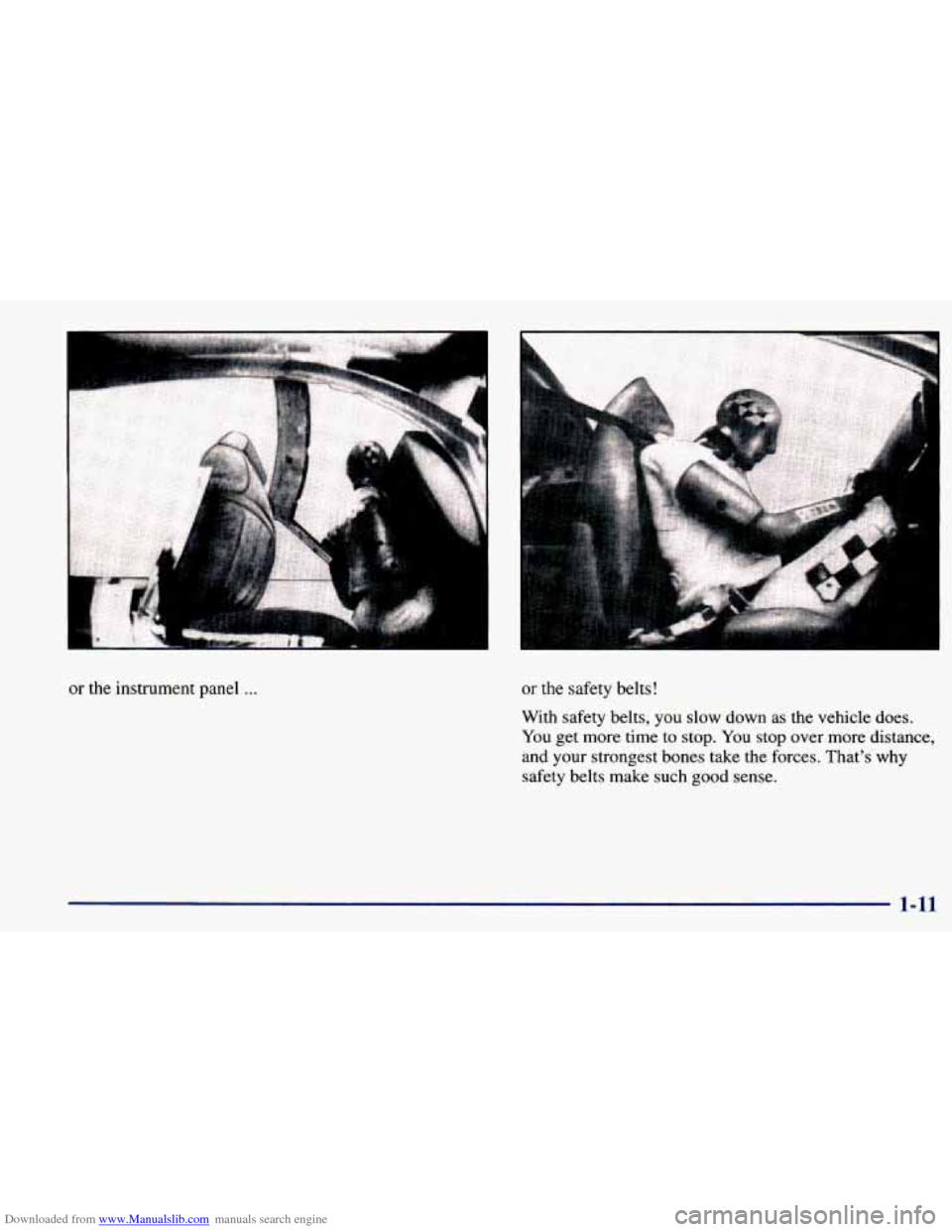 CHEVROLET PRIZM 1998 3.G Owners Manual Downloaded from www.Manualslib.com manuals search engine or the instrument panel ... or the safety belts!
With safety belts, you slow down as the vehicle does.
You get more time to stop. Yo CHEVROLET PRIZM 1998 3.G Owners Manual Downloaded from www.Manualslib.com manuals search engine or the instrument panel ... or the safety belts!
With safety belts, you slow down as the vehicle does.
You get more time to stop. Yo