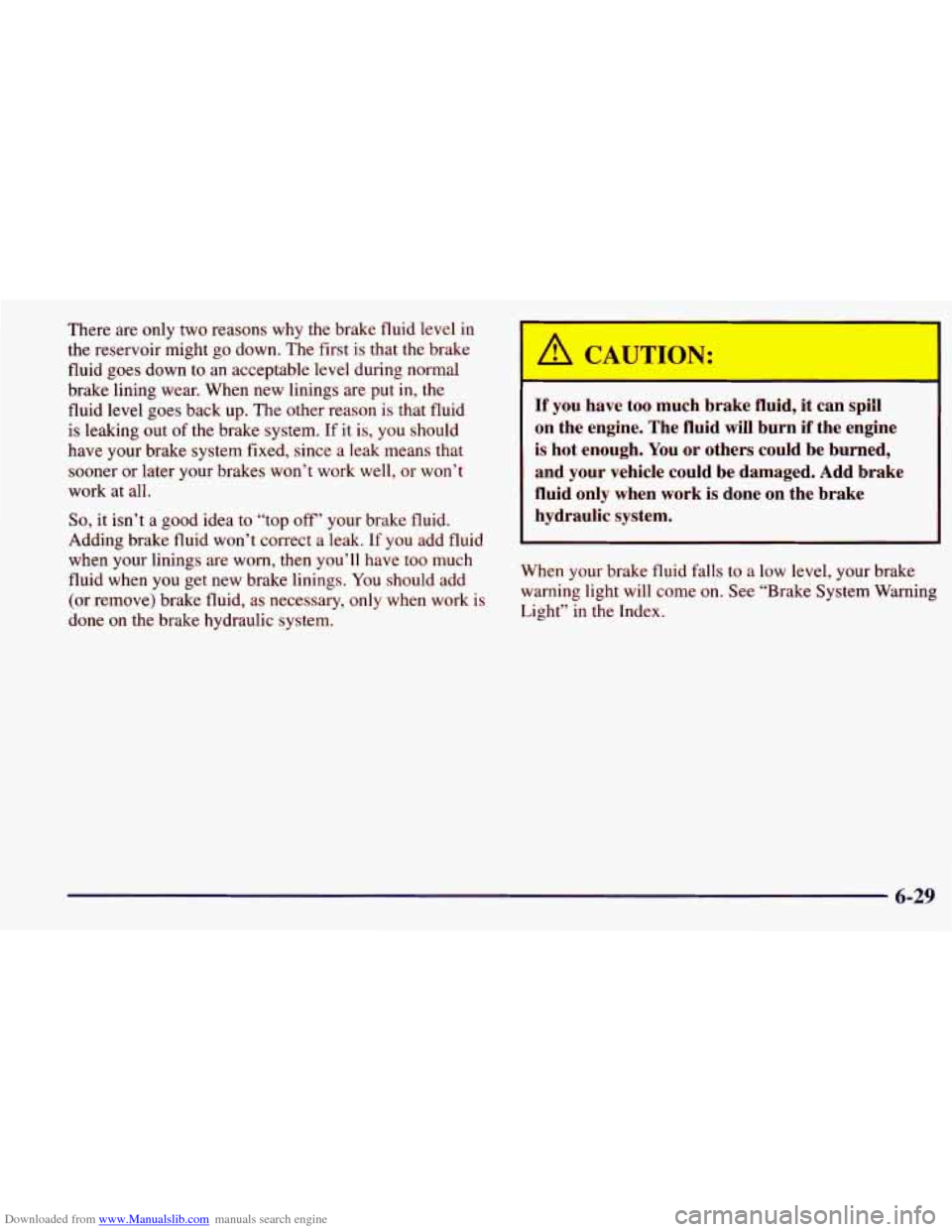 CHEVROLET PRIZM 1998 3.G Owners Manual Downloaded from www.Manualslib.com manuals search engine There are only two reasons why the brake fluid level in
the reservoir might go down. The first is that the brake
fluid goes down to an acc CHEVROLET PRIZM 1998 3.G Owners Manual Downloaded from www.Manualslib.com manuals search engine There are only two reasons why the brake fluid level in
the reservoir might go down. The first is that the brake
fluid goes down to an acc