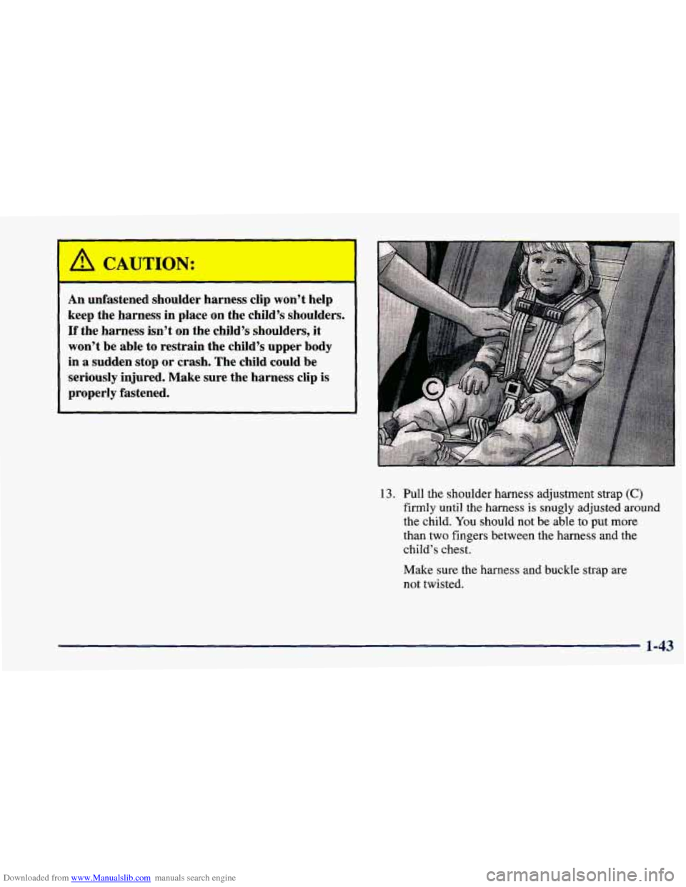 CHEVROLET PRIZM 1998 3.G Workshop Manual Downloaded from www.Manualslib.com manuals search engine An unfastened  shoulder  harness  clip won’t  help 
keep  the harness  in  place  on the child’s  shoulders. 
If the harness  isn’t on th