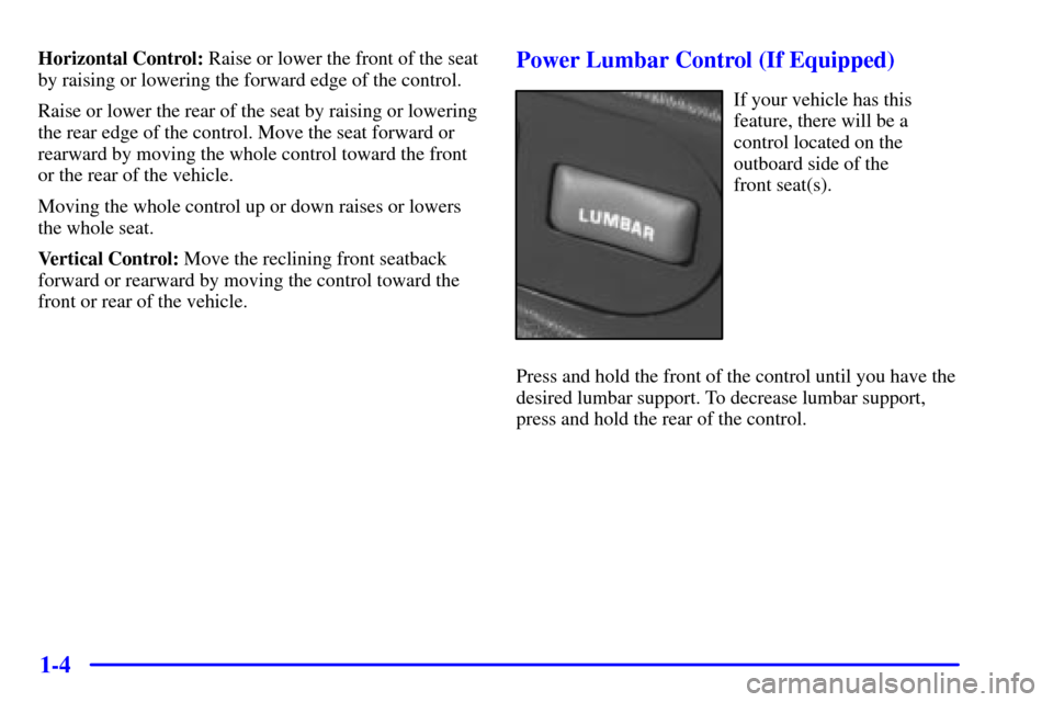 CHEVROLET S10 2002 2.G User Guide 1-4
Horizontal Control: Raise or lower the front of the seat
by raising or lowering the forward edge of the control.
Raise or lower the rear of the seat by raising or lowering
the rear edge of the con CHEVROLET S10 2002 2.G User Guide 1-4
Horizontal Control: Raise or lower the front of the seat
by raising or lowering the forward edge of the control.
Raise or lower the rear of the seat by raising or lowering
the rear edge of the con