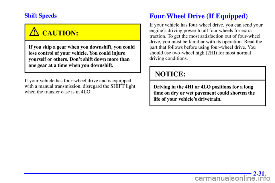 CHEVROLET S10 2002 2.G Owners Manual 2-31 Shift Speeds
CAUTION:
If you skip a gear when you downshift, you could
lose control of your vehicle. You could injure
yourself or others. Dont shift down more than
one gear at a time when you do