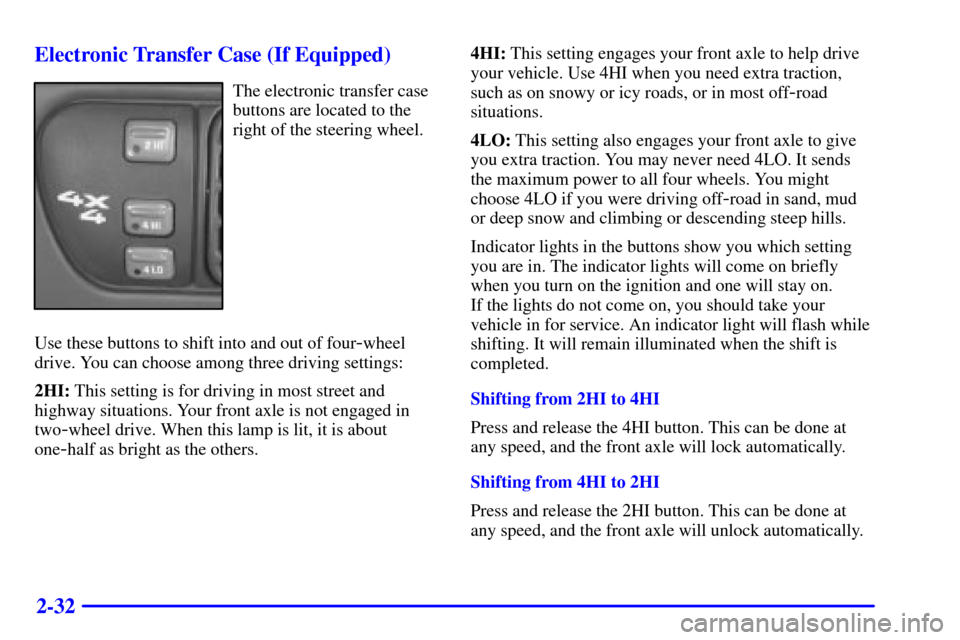 CHEVROLET S10 2002 2.G Owners Manual 2-32 Electronic Transfer Case (If Equipped)
The electronic transfer case
buttons are located to the
right of the steering wheel.
Use these buttons to shift into and out of four
-wheel
drive. You can c