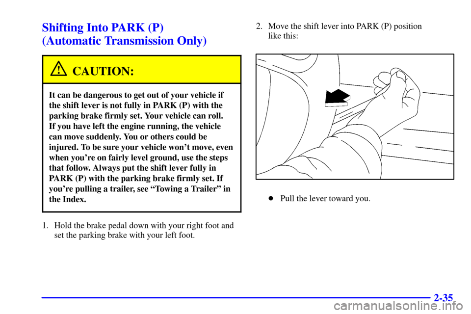 CHEVROLET S10 2002 2.G Owners Manual 2-35
Shifting Into PARK (P) 
(Automatic Transmission Only)
CAUTION:
It can be dangerous to get out of your vehicle if
the shift lever is not fully in PARK (P) with the
parking brake firmly set. Your v