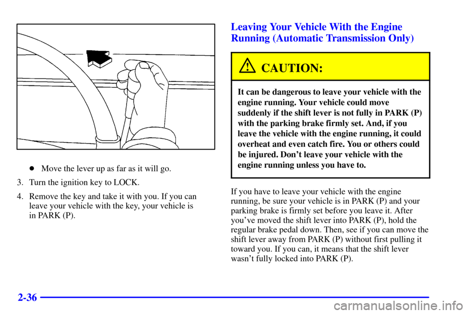 CHEVROLET S10 2002 2.G Owners Manual 2-36
Move the lever up as far as it will go.
3. Turn the ignition key to LOCK.
4. Remove the key and take it with you. If you can
leave your vehicle with the key, your vehicle is 
in PARK (P).
Leavin