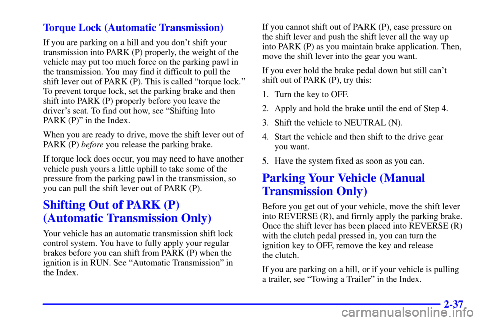 CHEVROLET S10 2002 2.G Owners Manual 2-37 Torque Lock (Automatic Transmission)
If you are parking on a hill and you dont shift your
transmission into PARK (P) properly, the weight of the
vehicle may put too much force on the parking paw