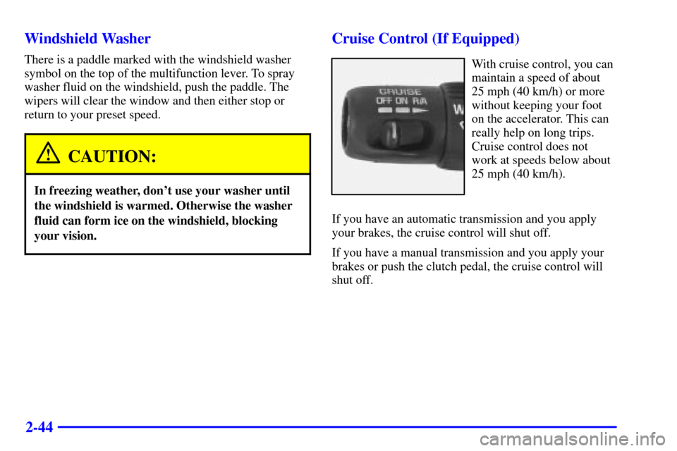 CHEVROLET S10 2002 2.G Owners Manual 2-44 Windshield Washer
There is a paddle marked with the windshield washer
symbol on the top of the multifunction lever. To spray
washer fluid on the windshield, push the paddle. The
wipers will clear