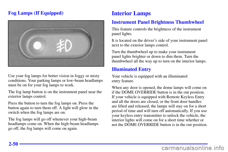 CHEVROLET S10 2002 2.G Owners Manual 2-50 Fog Lamps (If Equipped)
Use your fog lamps for better vision in foggy or misty
conditions. Your parking lamps or low
-beam headlamps
must be on for your fog lamps to work.
The fog lamp button is 