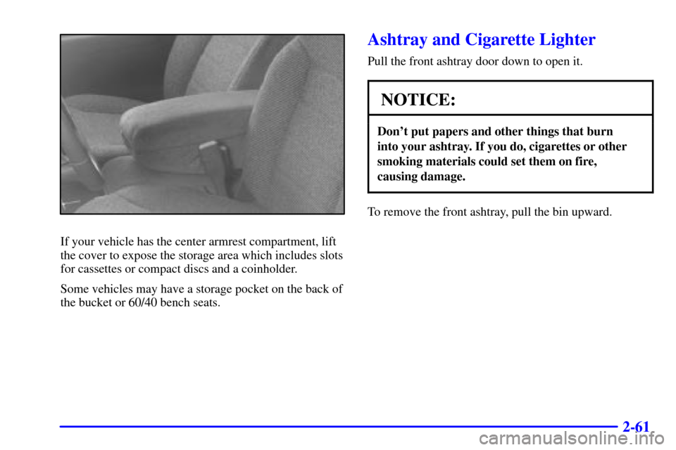 CHEVROLET S10 2002 2.G Owners Manual 2-61
If your vehicle has the center armrest compartment, lift
the cover to expose the storage area which includes slots
for cassettes or compact discs and a coinholder.
Some vehicles may have a storag CHEVROLET S10 2002 2.G Owners Manual 2-61
If your vehicle has the center armrest compartment, lift
the cover to expose the storage area which includes slots
for cassettes or compact discs and a coinholder.
Some vehicles may have a storag