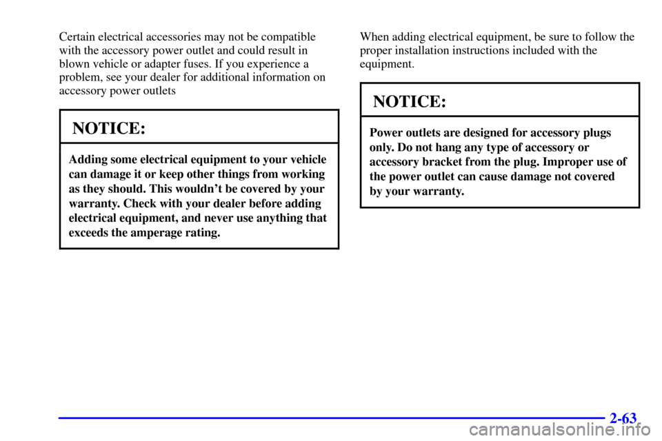 CHEVROLET S10 2002 2.G Owners Manual 2-63
Certain electrical accessories may not be compatible
with the accessory power outlet and could result in
blown vehicle or adapter fuses. If you experience a
problem, see your dealer for additiona CHEVROLET S10 2002 2.G Owners Manual 2-63
Certain electrical accessories may not be compatible
with the accessory power outlet and could result in
blown vehicle or adapter fuses. If you experience a
problem, see your dealer for additiona