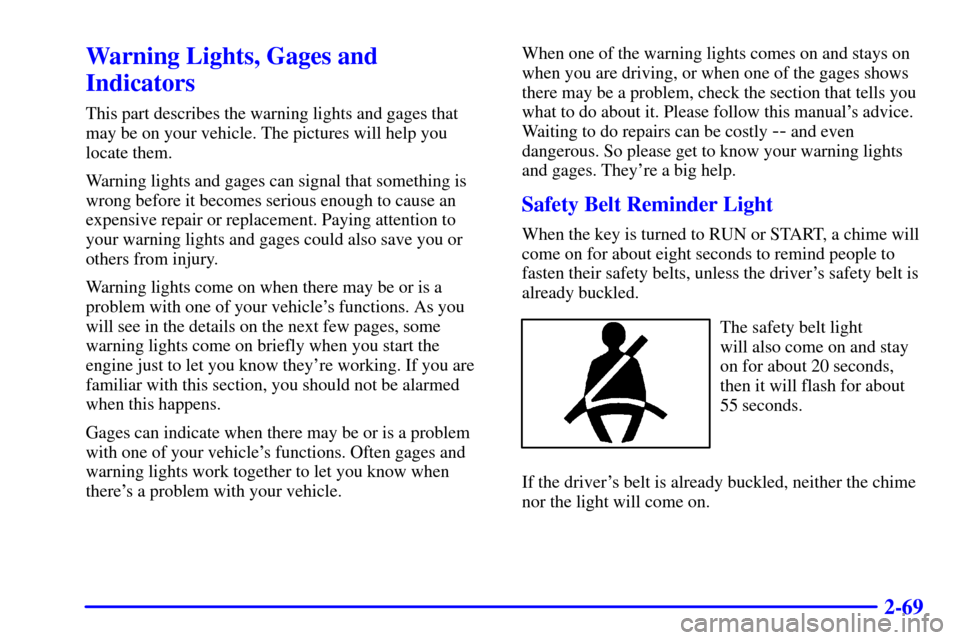 CHEVROLET S10 2002 2.G Owners Manual 2-69
Warning Lights, Gages and
Indicators
This part describes the warning lights and gages that
may be on your vehicle. The pictures will help you
locate them.
Warning lights and gages can signal that