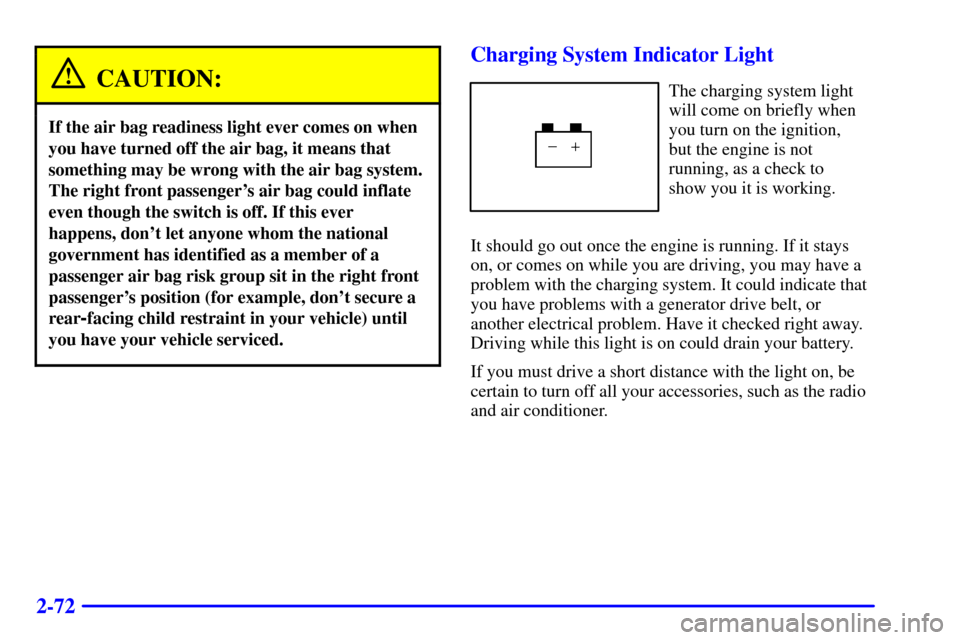 CHEVROLET S10 2002 2.G Owners Manual 2-72
CAUTION:
If the air bag readiness light ever comes on when
you have turned off the air bag, it means that
something may be wrong with the air bag system.
The right front passengers air bag could CHEVROLET S10 2002 2.G Owners Manual 2-72
CAUTION:
If the air bag readiness light ever comes on when
you have turned off the air bag, it means that
something may be wrong with the air bag system.
The right front passengers air bag could