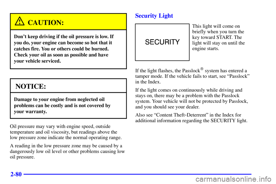 CHEVROLET S10 2002 2.G User Guide 2-80
CAUTION:
Dont keep driving if the oil pressure is low. If
you do, your engine can become so hot that it
catches fire. You or others could be burned.
Check your oil as soon as possible and have 
