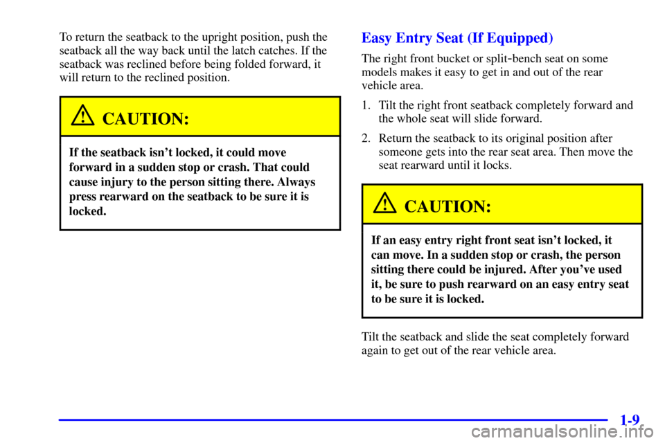 CHEVROLET S10 2002 2.G User Guide 1-9
To return the seatback to the upright position, push the
seatback all the way back until the latch catches. If the
seatback was reclined before being folded forward, it
will return to the reclined