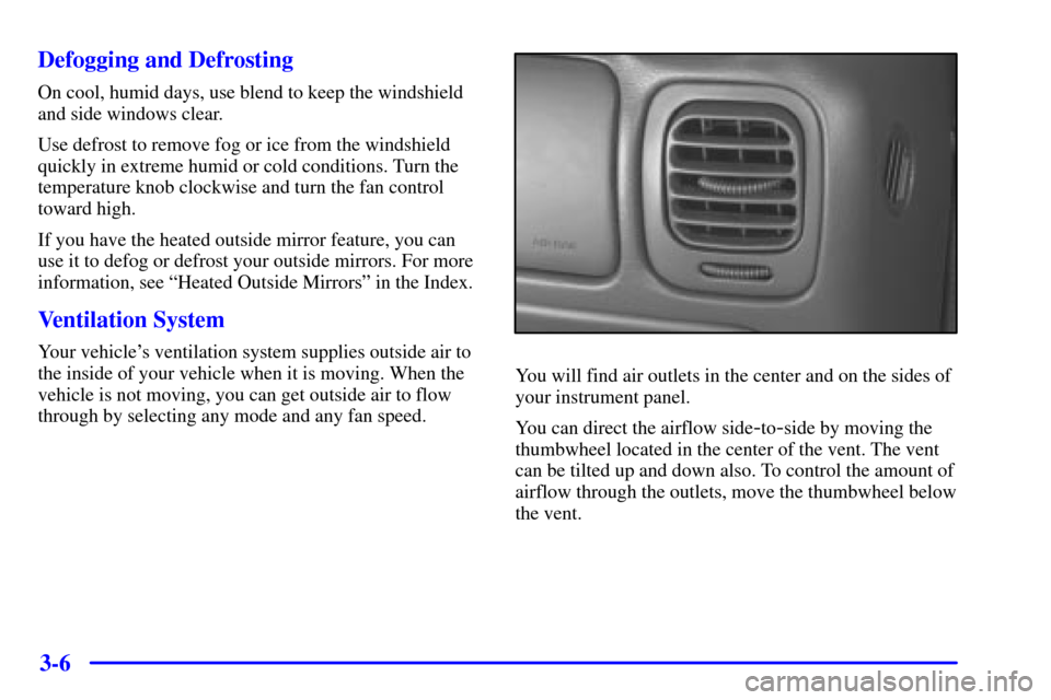 CHEVROLET S10 2002 2.G Owners Manual 3-6 Defogging and Defrosting
On cool, humid days, use blend to keep the windshield
and side windows clear.
Use defrost to remove fog or ice from the windshield
quickly in extreme humid or cold conditi CHEVROLET S10 2002 2.G Owners Manual 3-6 Defogging and Defrosting
On cool, humid days, use blend to keep the windshield
and side windows clear.
Use defrost to remove fog or ice from the windshield
quickly in extreme humid or cold conditi