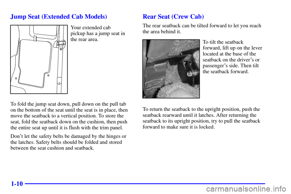 CHEVROLET S10 2002 2.G User Guide 1-10 Jump Seat (Extended Cab Models)
Your extended cab
pickup has a jump seat in
the rear area.
To fold the jump seat down, pull down on the pull tab
on the bottom of the seat until the seat is in p CHEVROLET S10 2002 2.G User Guide 1-10 Jump Seat (Extended Cab Models)
Your extended cab
pickup has a jump seat in
the rear area.
To fold the jump seat down, pull down on the pull tab
on the bottom of the seat until the seat is in p