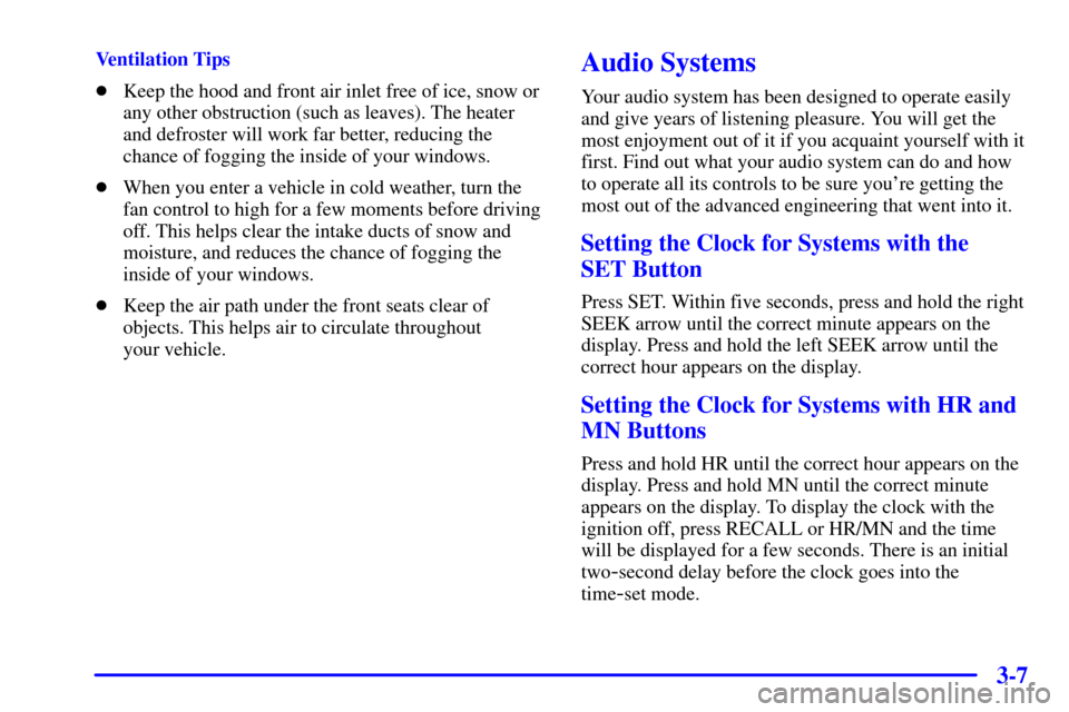 CHEVROLET S10 2002 2.G Owners Manual 3-7
Ventilation Tips
Keep the hood and front air inlet free of ice, snow or
any other obstruction (such as leaves). The heater
and defroster will work far better, reducing the
chance of fogging the i
