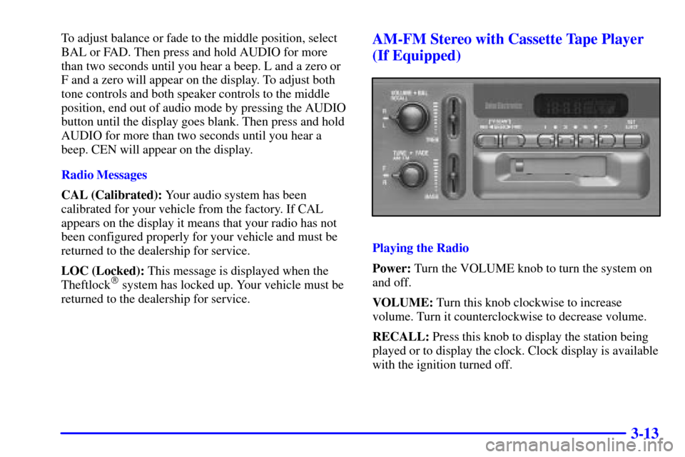 CHEVROLET S10 2002 2.G Owners Manual 3-13
To adjust balance or fade to the middle position, select
BAL or FAD. Then press and hold AUDIO for more
than two seconds until you hear a beep. L and a zero or
F and a zero will appear on the dis