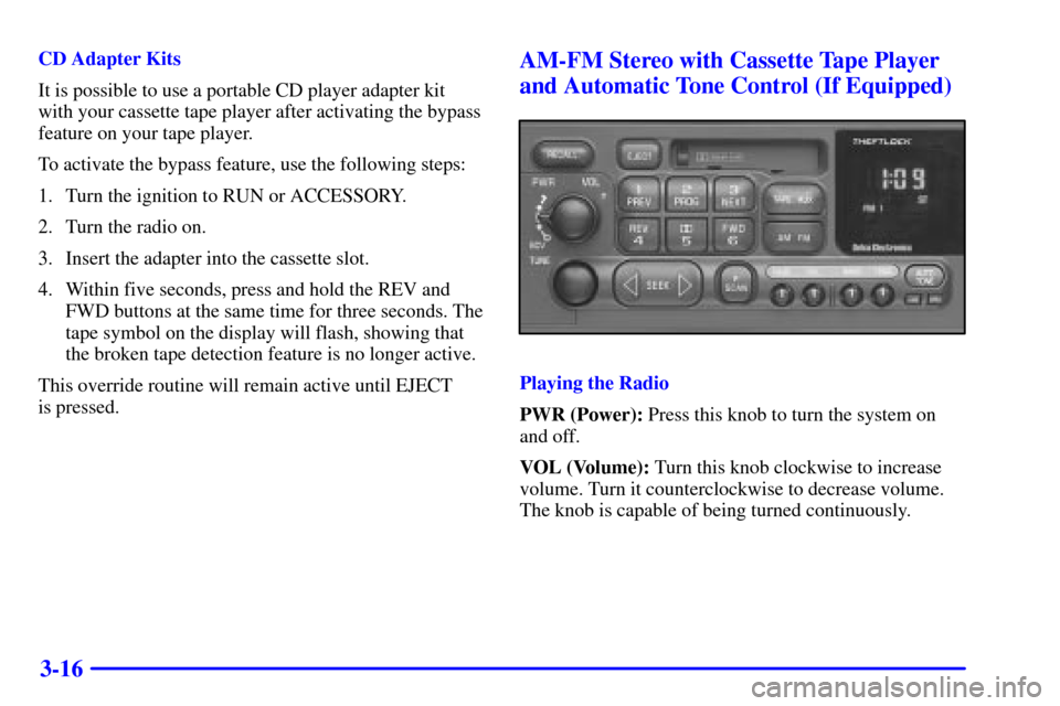 CHEVROLET S10 2002 2.G Owners Manual 3-16
CD Adapter Kits
It is possible to use a portable CD player adapter kit
with your cassette tape player after activating the bypass
feature on your tape player.
To activate the bypass feature, use 