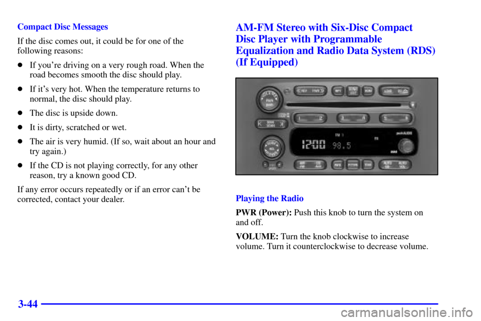 CHEVROLET S10 2002 2.G Owners Manual 3-44
Compact Disc Messages
If the disc comes out, it could be for one of the
following reasons:
If youre driving on a very rough road. When the
road becomes smooth the disc should play.
If its ver