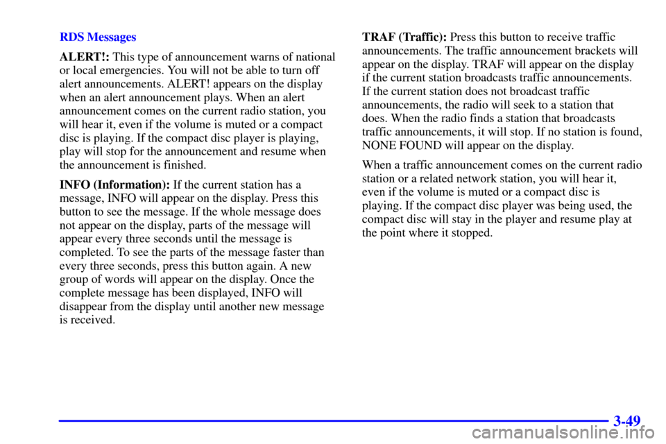 CHEVROLET S10 2002 2.G Owners Manual 3-49
RDS Messages
ALERT!: This type of announcement warns of national
or local emergencies. You will not be able to turn off
alert announcements. ALERT! appears on the display
when an alert announceme