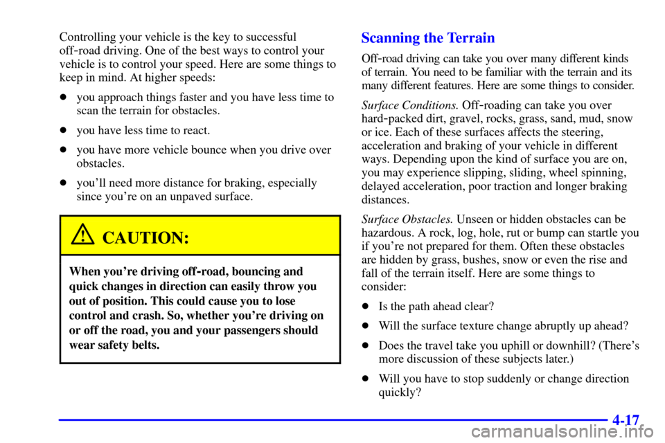 CHEVROLET S10 2002 2.G Owners Manual 4-17
Controlling your vehicle is the key to successful
off
-road driving. One of the best ways to control your
vehicle is to control your speed. Here are some things to
keep in mind. At higher speeds: