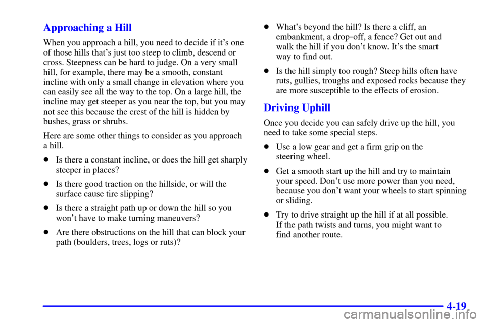CHEVROLET S10 2002 2.G Owners Manual 4-19 Approaching a Hill
When you approach a hill, you need to decide if its one
of those hills thats just too steep to climb, descend or
cross. Steepness can be hard to judge. On a very small
hill, 